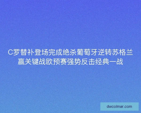 C罗替补登场完成绝杀葡萄牙逆转苏格兰赢关键战欧预赛强势反击经典一战