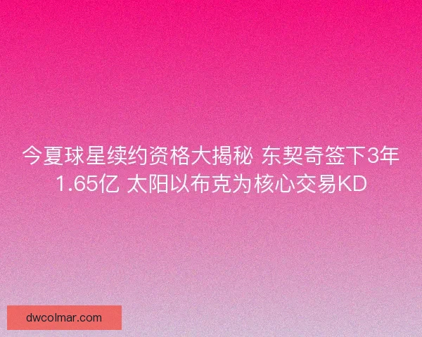 今夏球星续约资格大揭秘 东契奇签下3年1.65亿 太阳以布克为核心交易KD