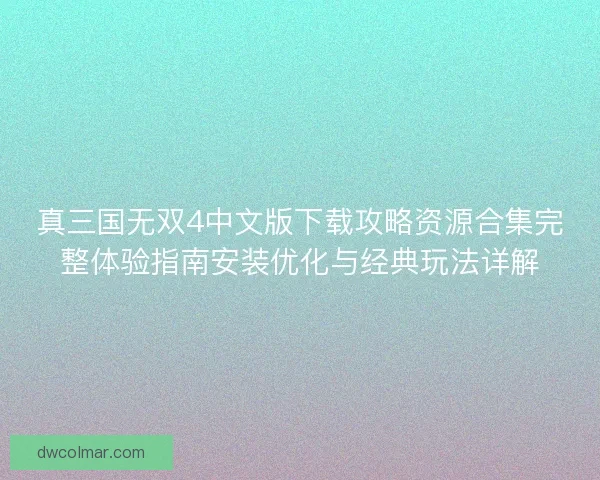 真三国无双4中文版下载攻略资源合集完整体验指南安装优化与经典玩法详解
