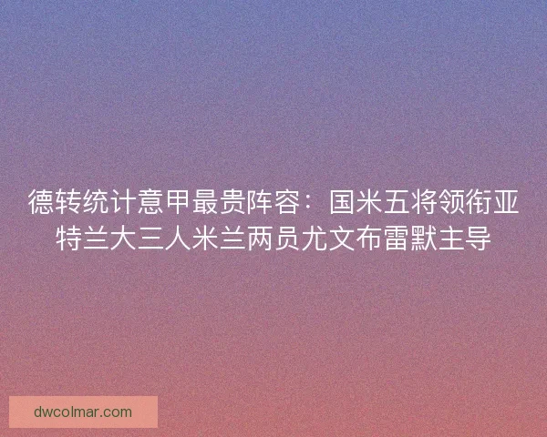 德转统计意甲最贵阵容：国米五将领衔亚特兰大三人米兰两员尤文布雷默主导