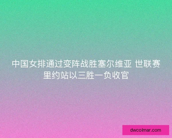 中国女排通过变阵战胜塞尔维亚 世联赛里约站以三胜一负收官