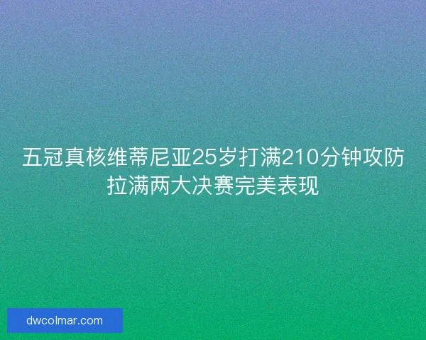 五冠真核维蒂尼亚25岁打满210分钟攻防拉满两大决赛完美表现