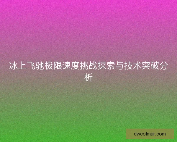 冰上飞驰极限速度挑战探索与技术突破分析